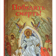 В Издательстве Московской Патриархии вышла в свет новая книга Святейшего Патриарха Кирилла «Победить смерть!»