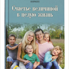 Вышла в свет новая книга Святейшего Патриарха Кирилла «Счастье величиной в целую жизнь»